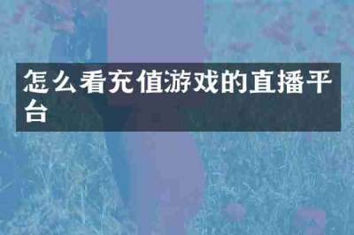 怎么看充值游戏的直播平台