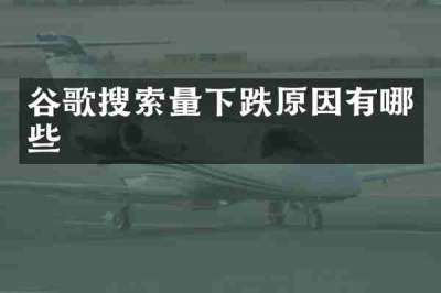 谷歌搜索量下跌原因有哪些