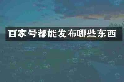 百家号都能发布哪些东西