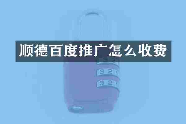 顺德百度推广怎么收费