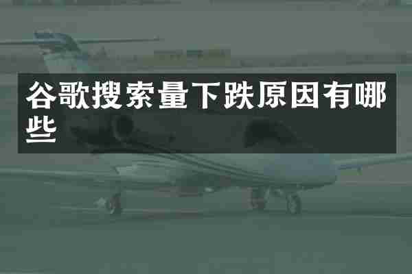 谷歌搜索量下跌原因有哪些