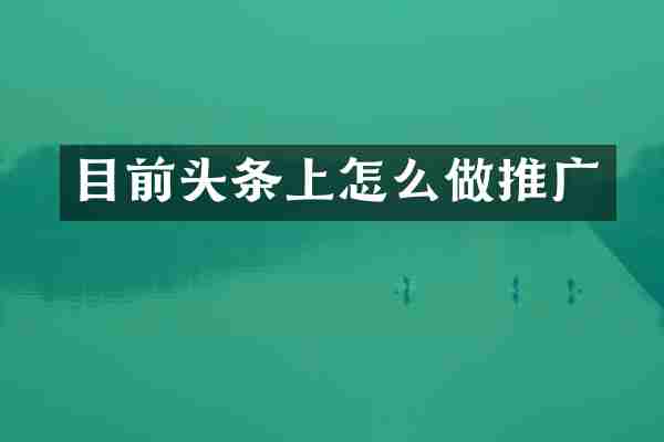 目前头条上怎么做推广