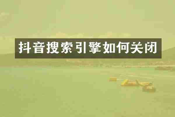 抖音搜索引擎如何关闭