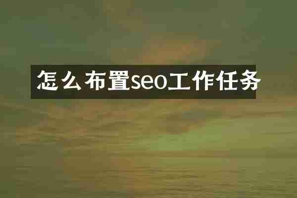 怎么布置seo工作任务