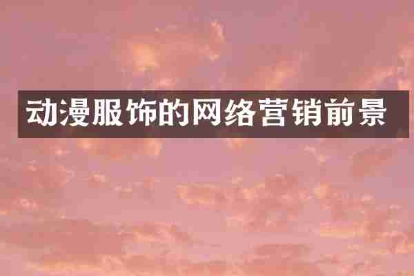 动漫服饰的网络营销前景
