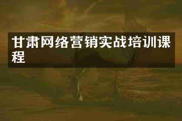甘肃网络营销实战培训课程