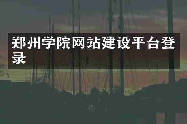 郑州学院网站建设平台登录