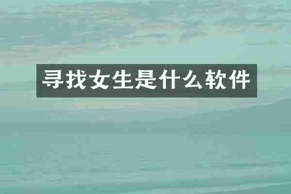 寻找女生是什么软件