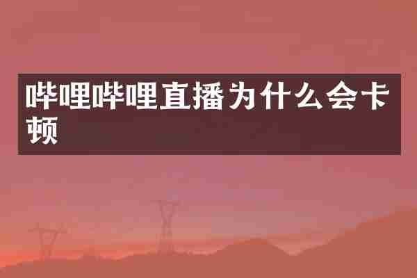 哔哩哔哩直播为什么会卡顿