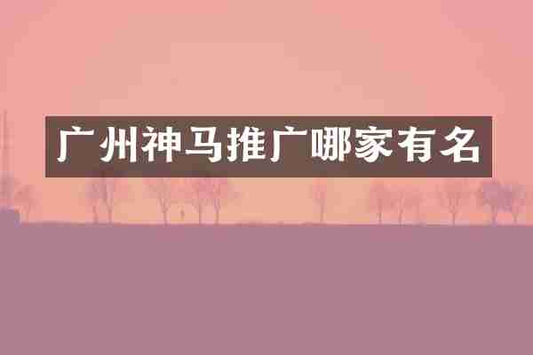 广州神马推广哪家有名