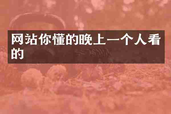 网站你懂的晚上一个人看的