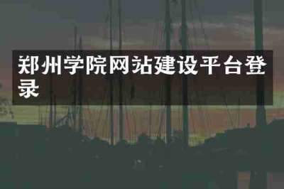 郑州学院网站建设平台登录