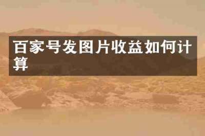 百家号发图片收益如何计算