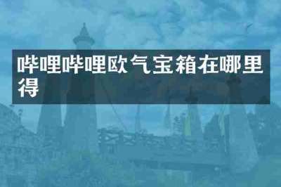 哔哩哔哩欧气宝箱在哪里得