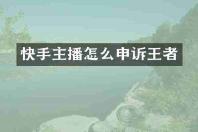 快手主播怎么申诉王者