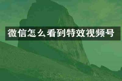微信怎么看到特效视频号
