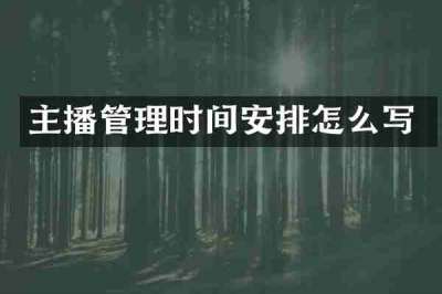 主播管理时间安排怎么写