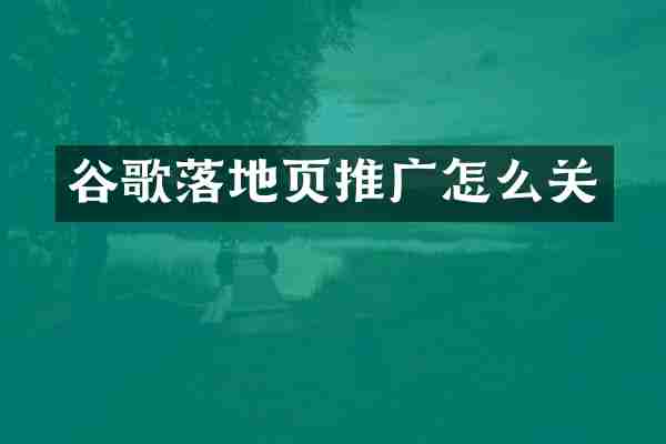 谷歌落地页推广怎么关