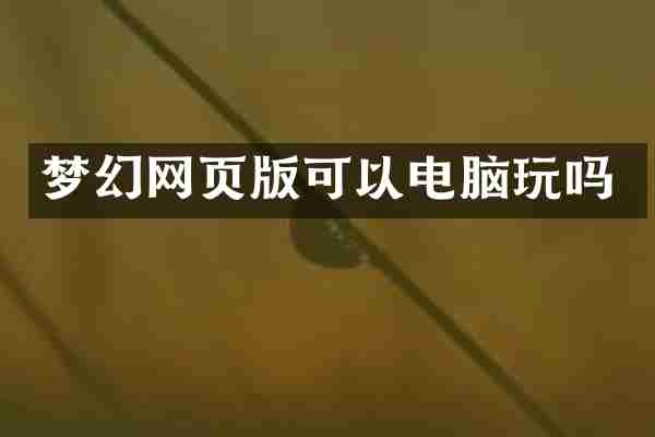 梦幻网页版可以电脑玩吗