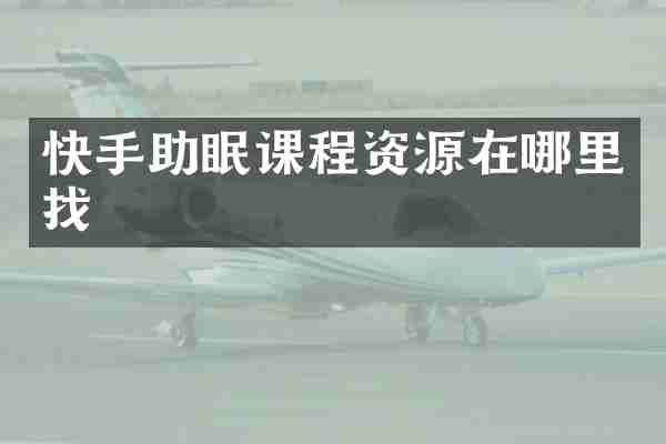 快手助眠课程资源在哪里找