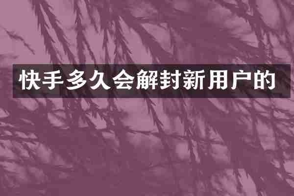 快手多久会解封新用户的