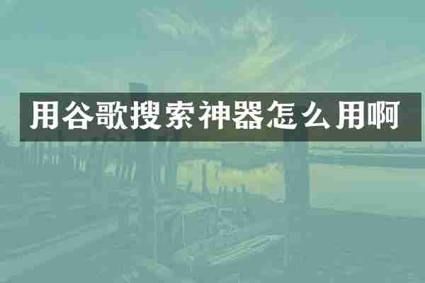 用谷歌搜索神器怎么用啊