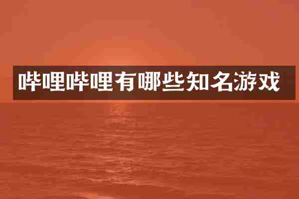 哔哩哔哩有哪些知名游戏