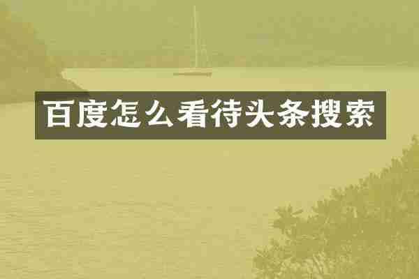百度怎么看待头条搜索