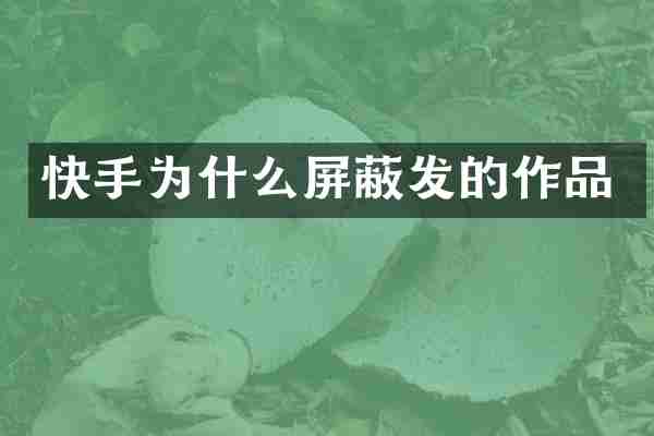 快手为什么屏蔽发的作品