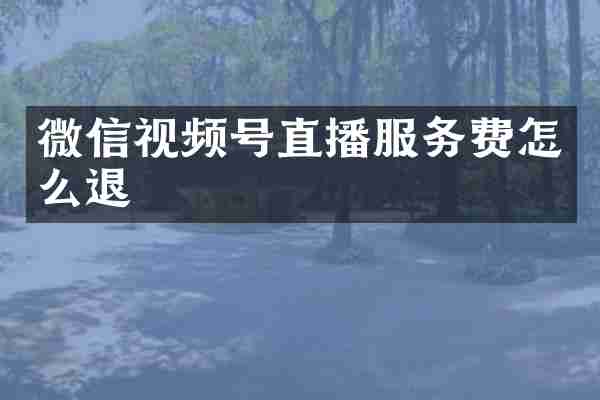 微信视频号直播服务费怎么退