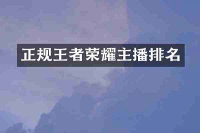 正规王者荣耀主播排名