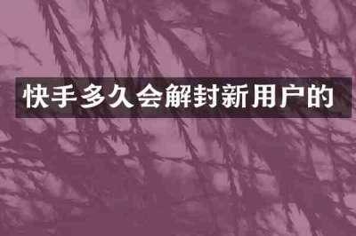 快手多久会解封新用户的