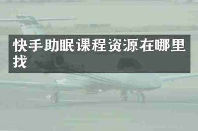 快手助眠课程资源在哪里找
