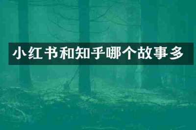 小红书和知乎哪个故事多