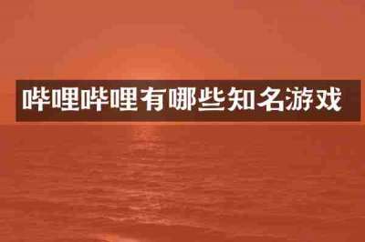 哔哩哔哩有哪些知名游戏