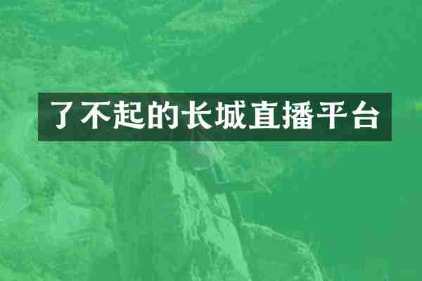 了不起的长城直播平台