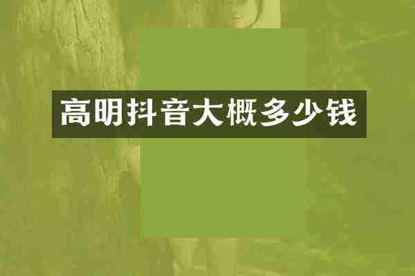 高明抖音大概多少钱