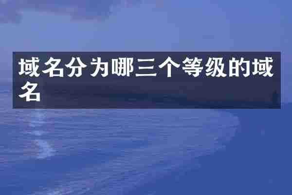 域名分为哪三个等级的域名