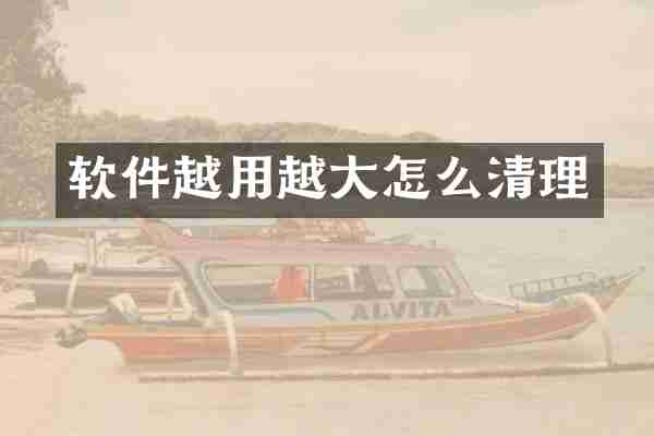 软件越用越大怎么清理