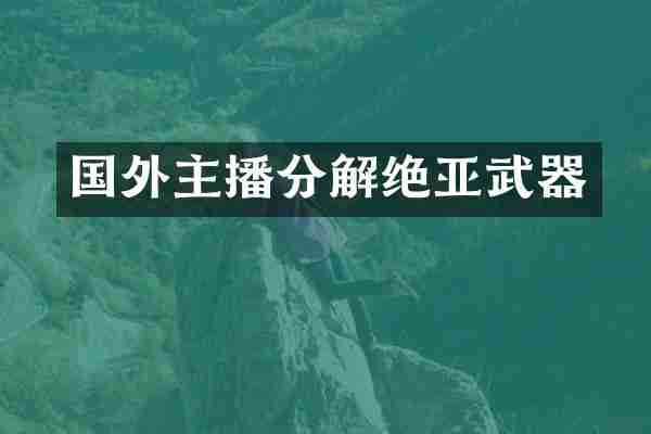 国外主播分解绝亚武器
