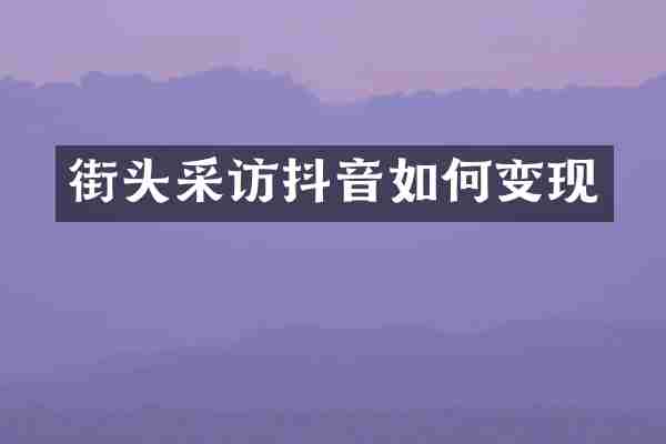 街头采访抖音如何变现