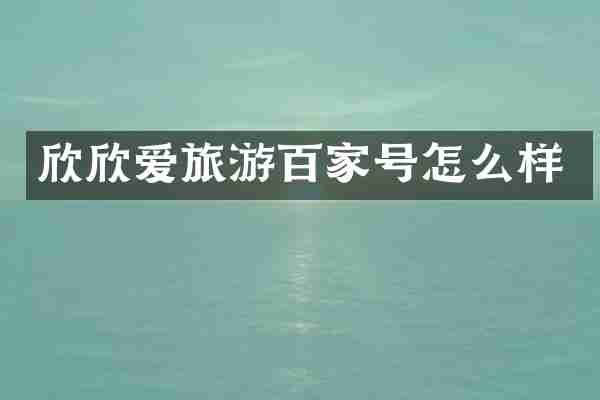 欣欣爱旅游百家号怎么样