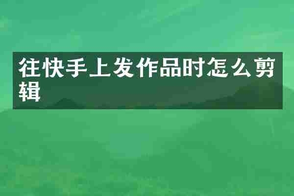 往快手上发作品时怎么剪辑