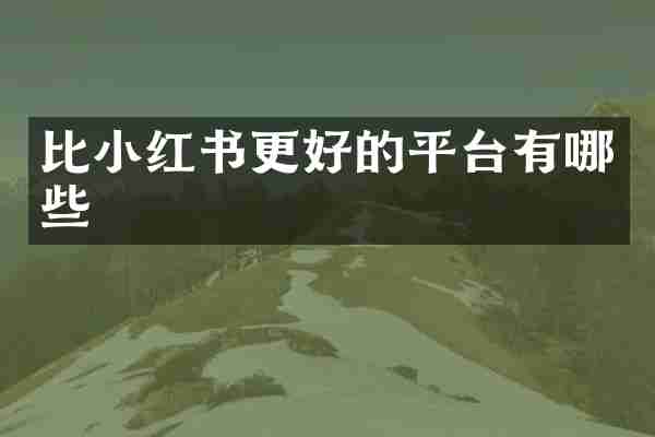比小红书更好的平台有哪些
