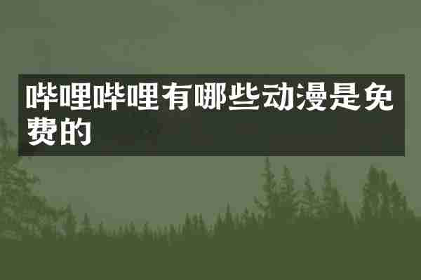 哔哩哔哩有哪些动漫是免费的