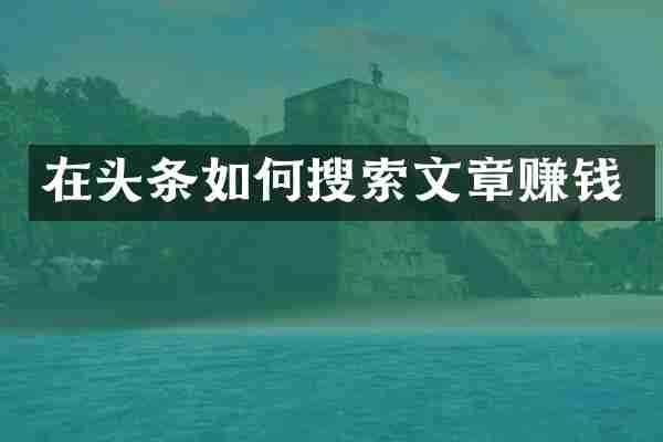 在头条如何搜索文章赚钱
