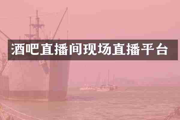 酒吧直播间现场直播平台