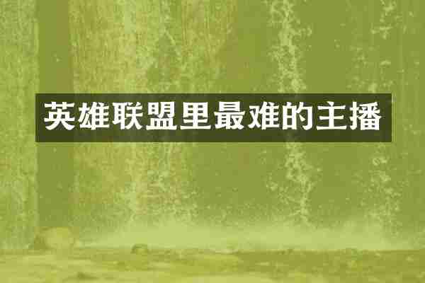英雄联盟里最难的主播