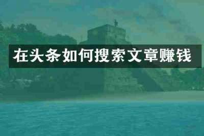 在头条如何搜索文章赚钱