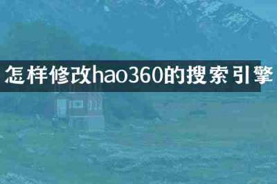 怎样修改hao360的搜索引擎